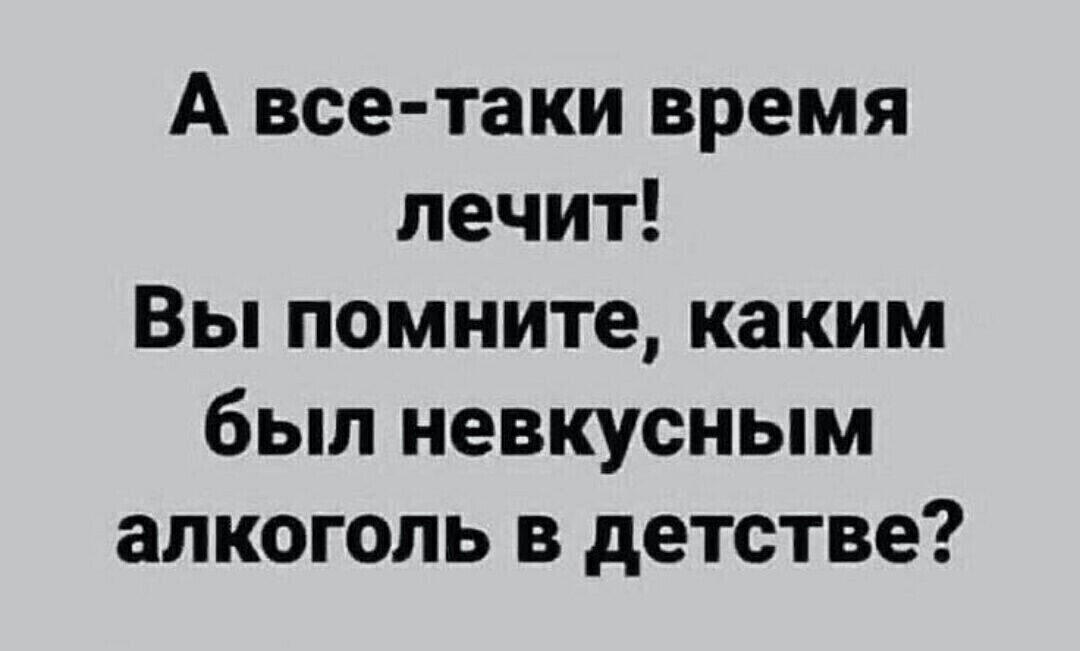 А все таки время лечит Вы помните каким был невкусным алкоголь в детстве