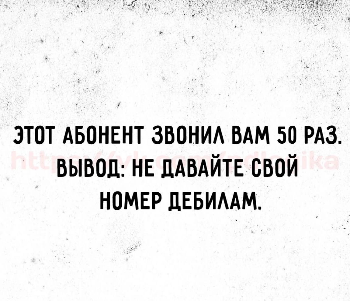 ЭТОТ АБОНЕНТ ЗВОНИЛ ВАМ 50 РАЗ ВЫВОД НЕ ДАВАЙТЕ СВОЙ НОМЕР ДЕБИЛАМ