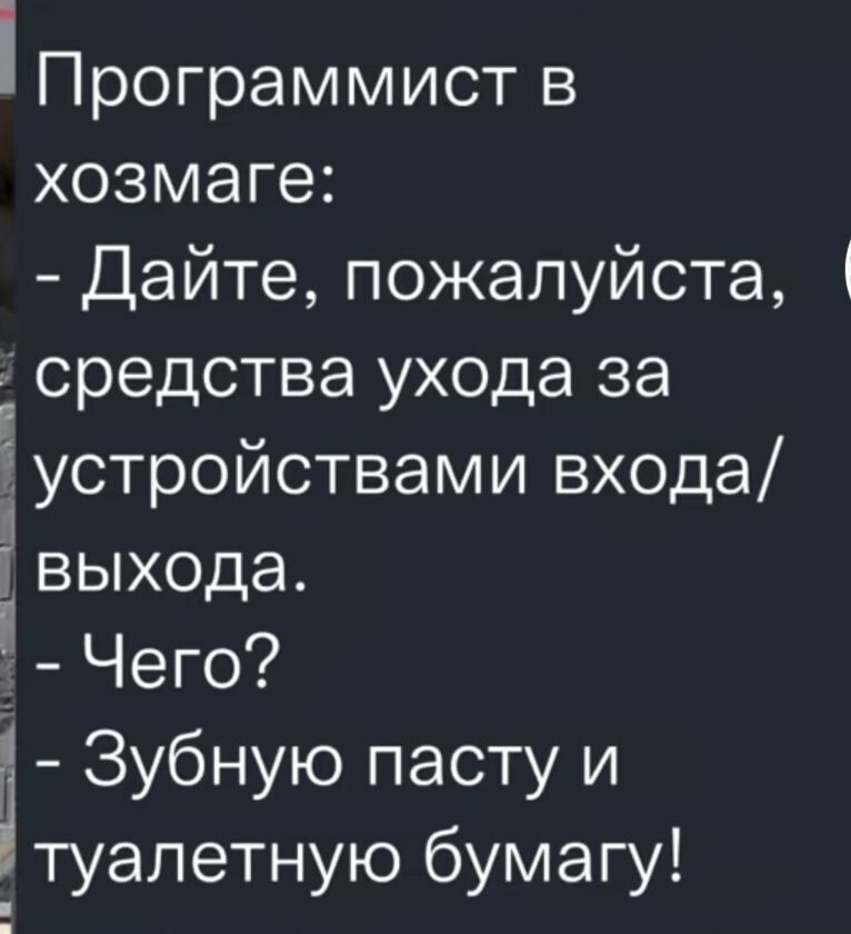 Программист в хозмаге Дайте пожалуйста средства ухода за іустроиствами входа выхода Чего г Зубную пасту и туалетную бумагу