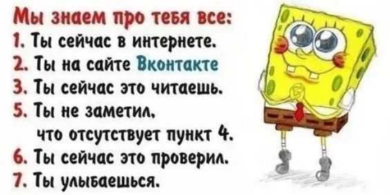 Мы знаем про тевя все 1 Ты сейчас в интернете 2 Ты на сайте Вконтакте З Ты сейчас это читаешь 5 Ты не заметил что отсутствует пункт 4 6 Ты сейчас это проверил 7 Ты улываешься