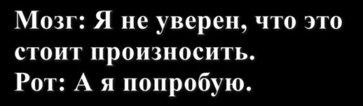 Мозг Я не уверен что это стоит произносить Рот А я попробую