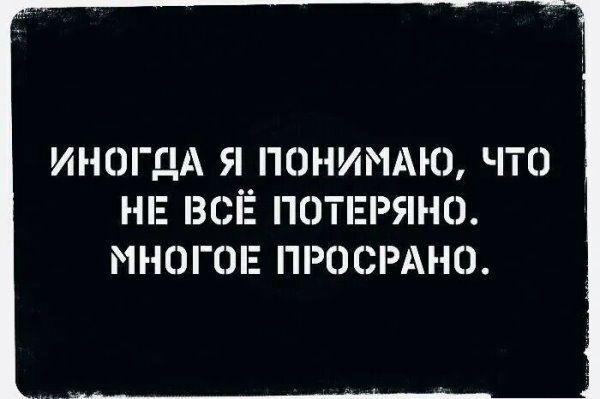 ИНОГаА Я ПОНИМАЮ ЧТО НЕ ВСЁ ПОТЕРЯНО МНОГОЕ ПРОСРАНО