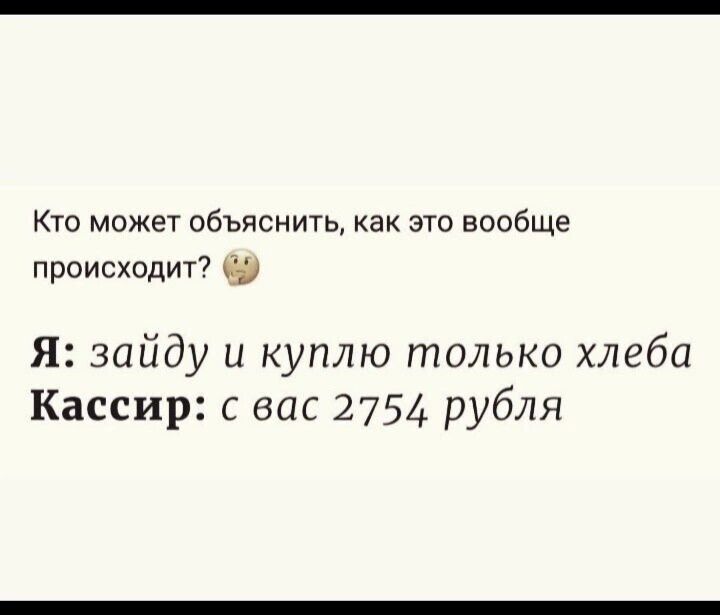 Кто может объяснить как это вообще происходит 9 Я зайду и куплю только хлеба Кассир с вас 2754 рубля