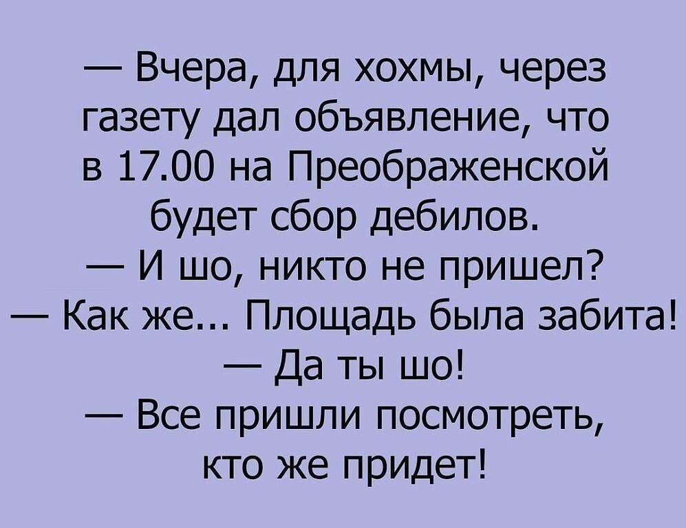 Вчера для хохмы через газету дал объявление что в 1700 на Преображенской будет сбор дебилов И шо никто не пришел Как же Площадь была забита Да ты шо Все пришли посмотреть кто же придет