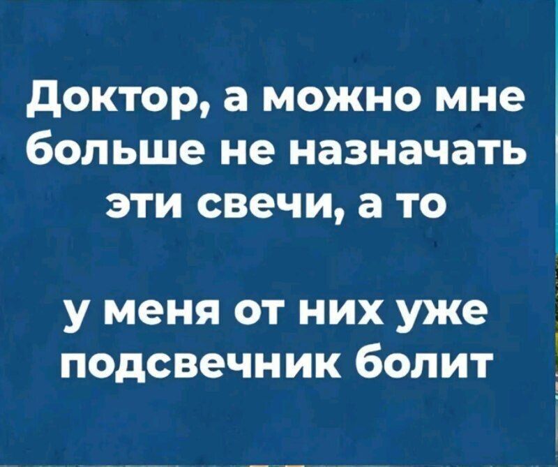 Доктор а можно мне больше не назначать эти свечи а то у меня от них уже подсвечник болит