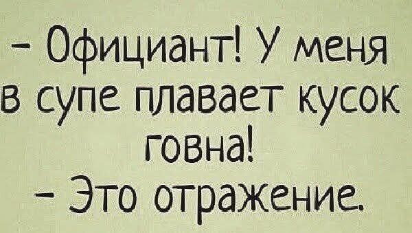 Официант У меня в супе плавает кусок говна Это отражение