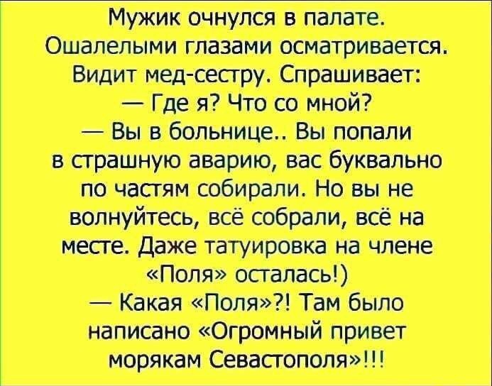 Мужик очнулся в палате Ошалелыми глазами осматривается Видит мед сестру Спрашивает Где я Что со мной Вы в больнице Вы попали _ частям собирали Но вы не __цц месте Даже татуировка на члене Какая Поля Там было написано Огромный привет