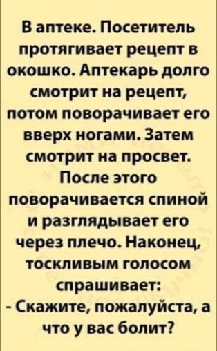 Ваптеке Посетитель протягивает рецепт в окошко Аптекарь долго смотрит на рецепт потом поворачивает его вверх ногами Затем смотрит на просвет После этого поворачивается спиной и разглядывает его через плечо Наконец тоскливым голосом спрашивает Скажите пожалуйста а что у вас болит