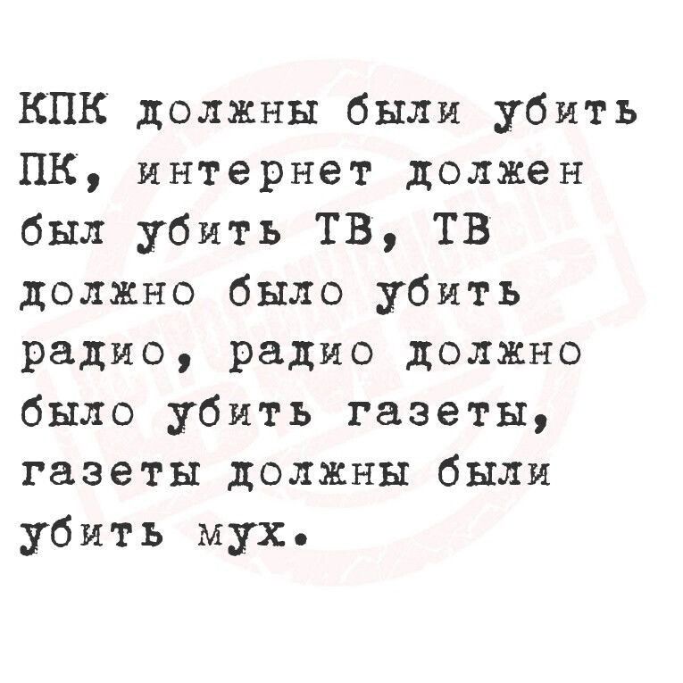 КПК должны были убить ПК интернет должен был убить ТВ ТВ должно было убить радио радио должно было убить газеты газеты должны были убить мух