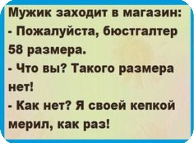 апННННОООНОНО ООО Мужик заходит в магазин Пожалуйста бюстгалтер 58 размера Что вы Такого размера нет Как нет Я своей кепкой мерил как раз