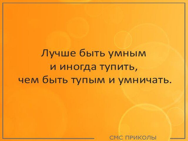 Лучше быть умным и иногда тупить чем быть тупым и умничать СМС ПРИКОЛЫ