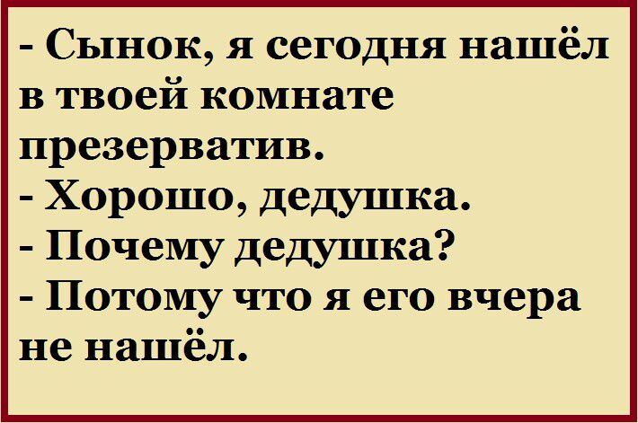 Сынок я сегодня нашёл в твоей комнате презерватив Хорошо дедушка Почему дедушка Потому что я его вчера не нашёл