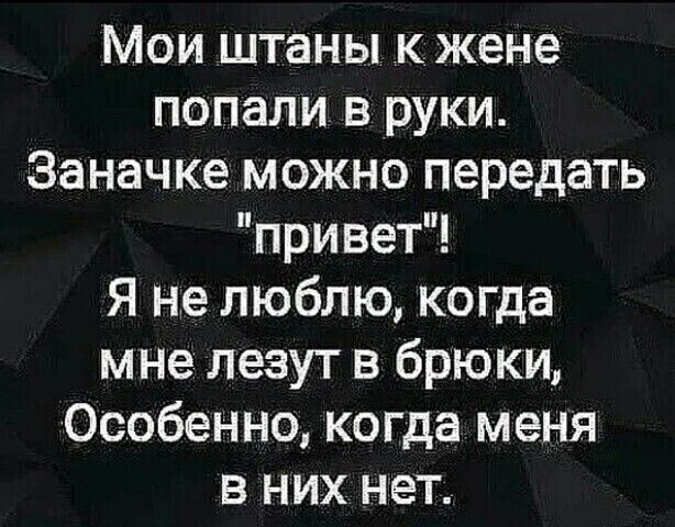 Мои штаны к жене попали в руки Заначке можно передать привет Я не люблю когда мне лезут в брюки Особенно когда меня в них нет