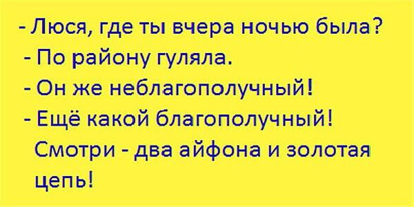 Люся где ты вчера ночью была По району гуляла Он же неблагополучный Ещё какой благополучный Смотри два айфона и золотая