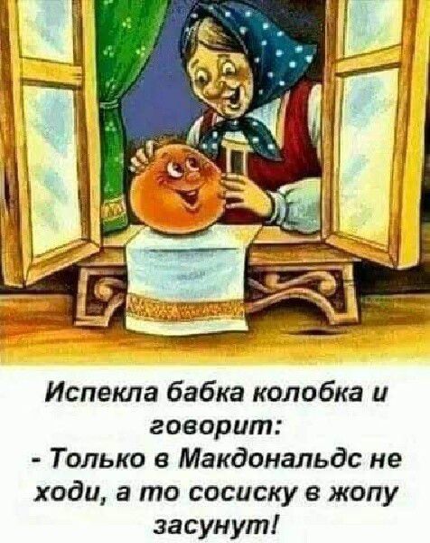 Испекла бабка колобка и говорит Только в Макдональдс не ходи а то сосиску е жопу засунут