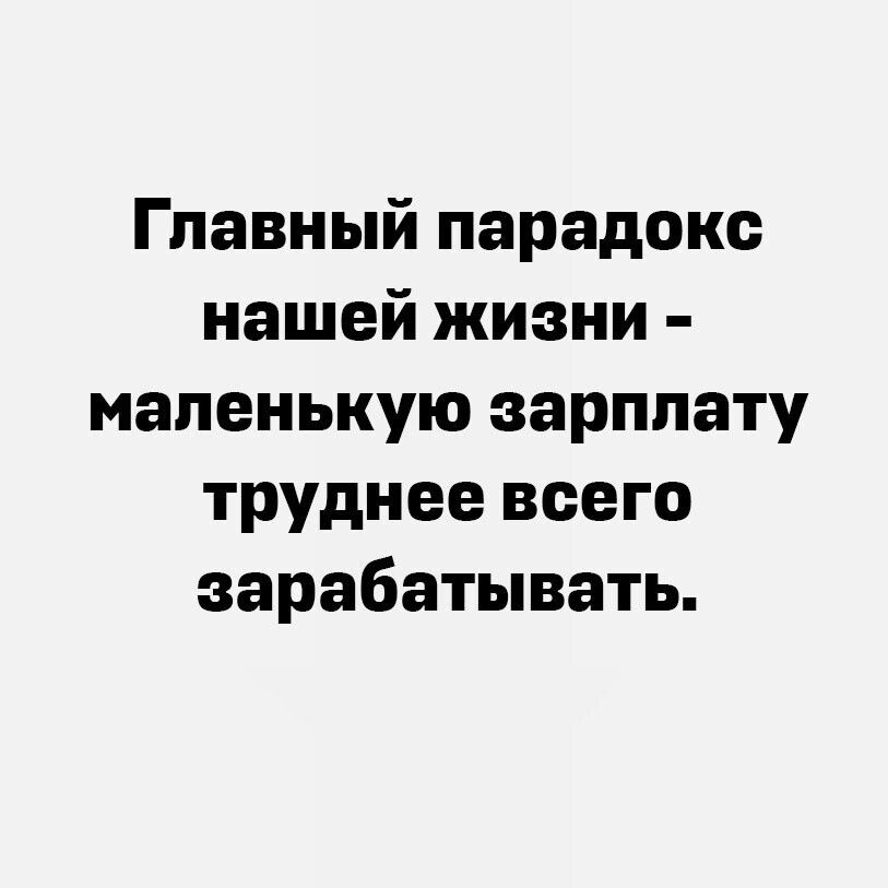 Главный парадокс нашей жизни маленькую зарплату труднее всего зарабатывать