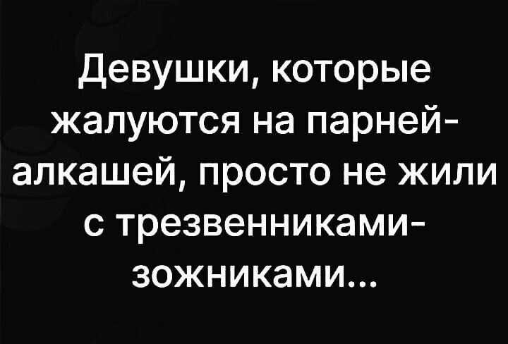 Девушки которые жалуются на парней алкашей просто не жили с трезвенниками зожниками