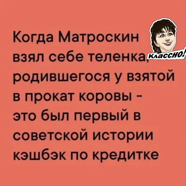 Когда матроскин взял себе теленка,: родившегося у взятой в прокат коровы  это был первый в советской истории кэшбэк по кредитке