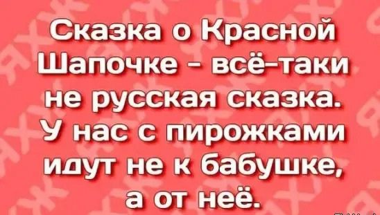 Сказка о Красной Шапочке - всё-таки не русская сказка. У нас с пирожками идут не к бабушке, а от неё.