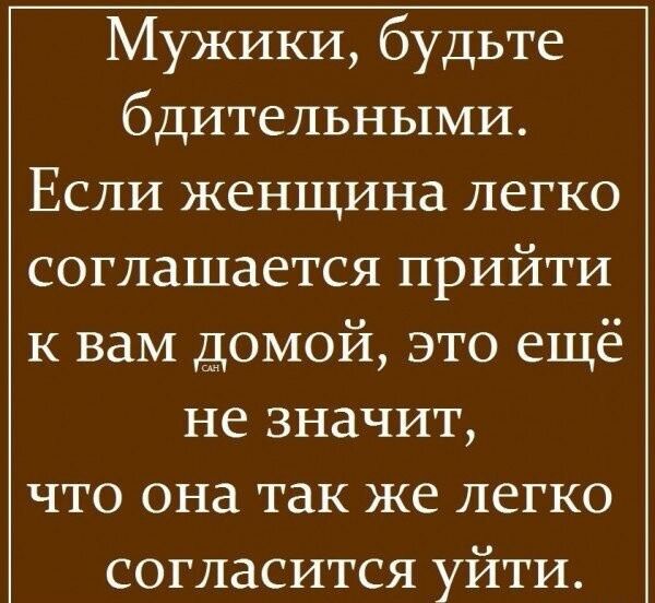 Мужики, будьте бдительными. Если женщина легко соглашается прийти к вам домой, это ещё не значит, что она так же легко согласится уйти.