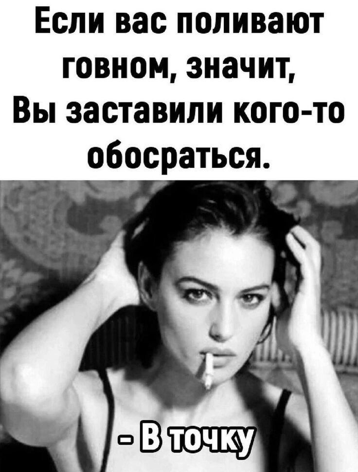 Если вас поливают говном, значит, Вы заставили кого-то обосраться.
- В точку