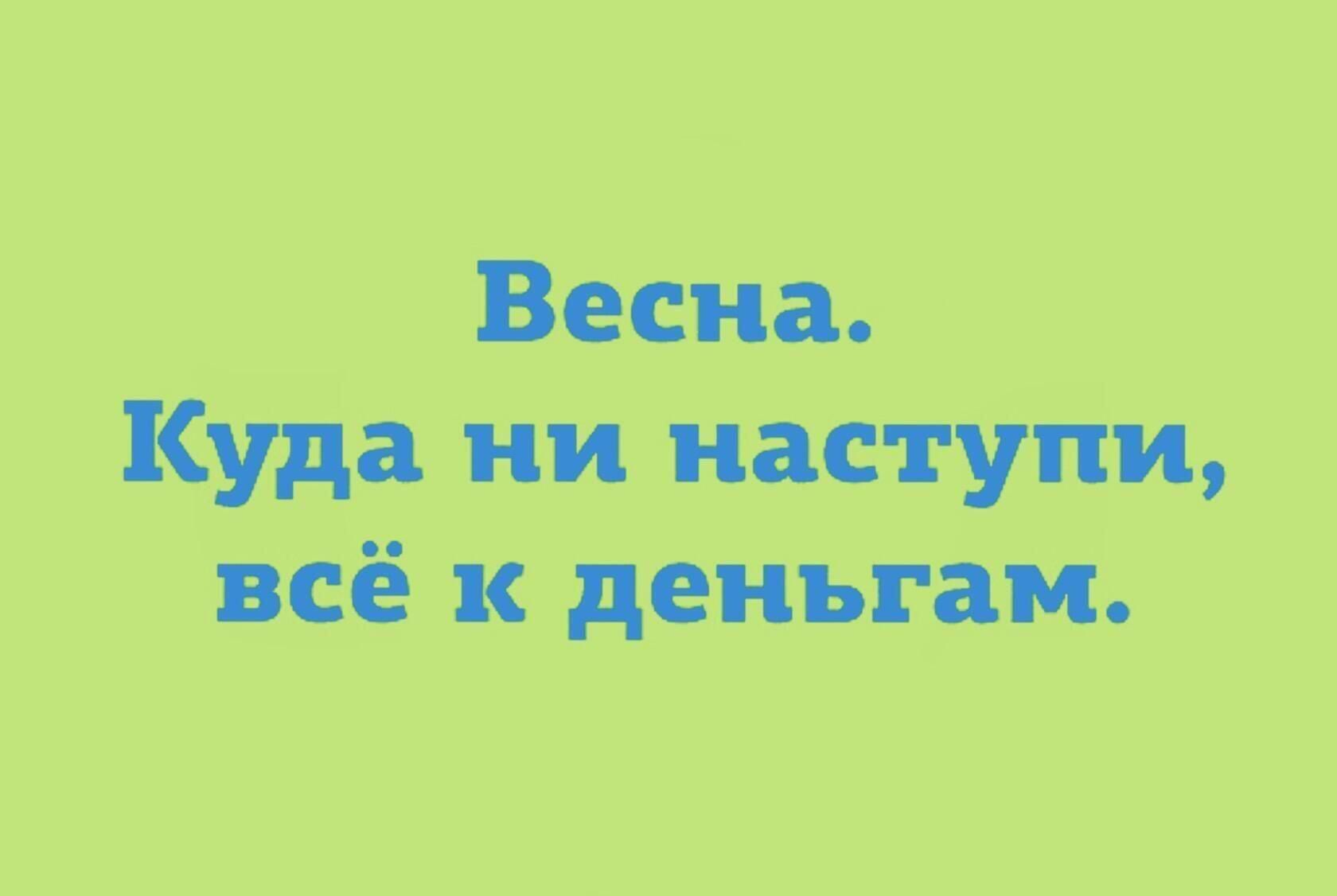 Весна.
Куда ни наступи, всё к деньгам.