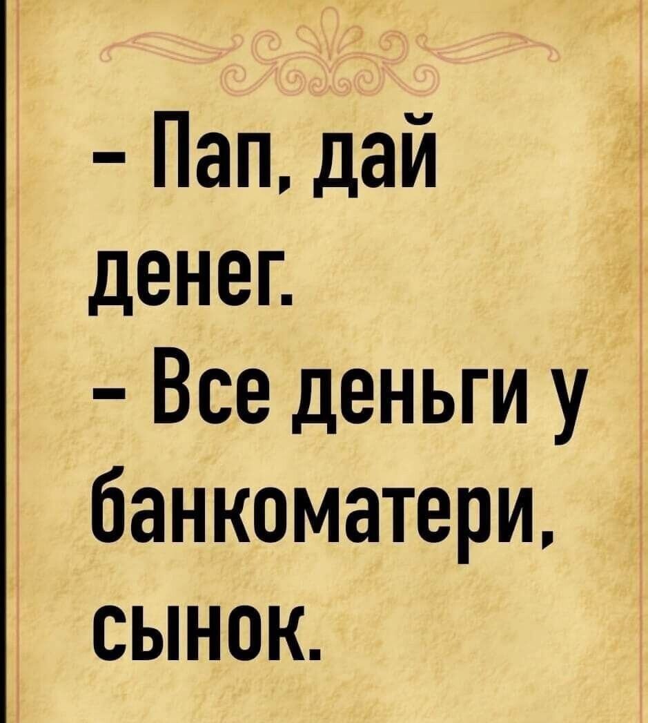 - Пап, дай денег.
- Все деньги у банкоматери, сынок.