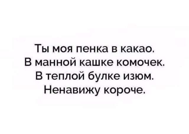 Ты моя пенка в какао.
В манной кашке комочек.
В теплой булке изюм.
Ненавижу короче.