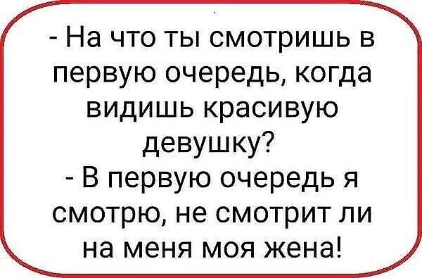 - На что ты смотришь в первую очередь, когда видишь красивую девушку?
- В первую очередь я смотрю, не смотрит ли на меня моя жена!