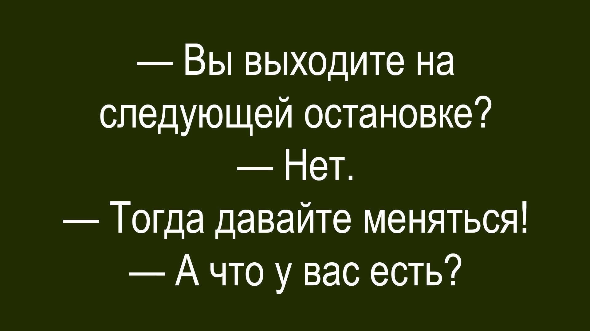 — Вы выходите на следующей остановке? — Нет. — Тогда давайте меняться! — А что у вас есть?