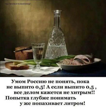 Умом Россию не понять, пока не выпито 0,5! А если выпито 0,5, все делом кажется не хитрым!! Попытка глубже понимать у же попахивает литром!