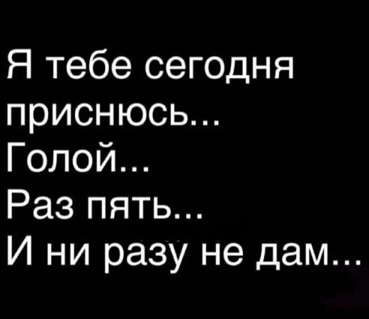 Я тебе сегодня приснюсь... Голой... Раз пять... И ни разу не дам...
Я тебе сегодня приснюсь... Голой... Раз пять... И ни разу не дам...