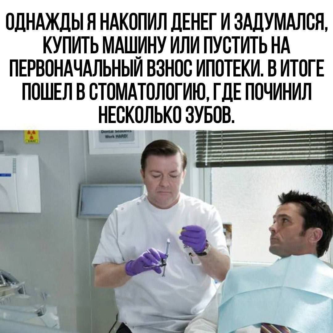 Однажды я накопил денег и задумался, купить машину или пустить на первоначальный взнос ипотеки. В итоге пошел в стоматологию, где починил несколько зубов.
Однажды я накопил денег и задумался, купить машину или пустить на первоначальный взнос ипотеки. В итоге пошел в стоматологию, где починил несколько зубов.