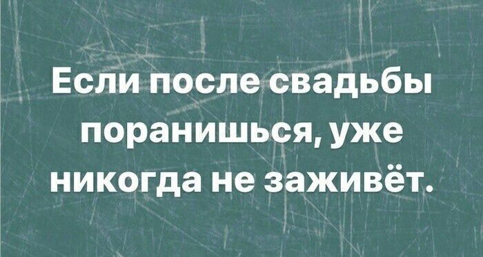 Если после свадьбы поранишься, уже nunca не заживёт.