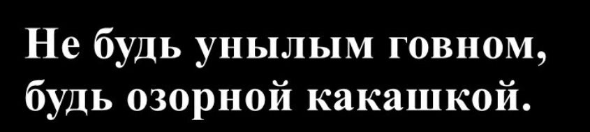 Не будь унылым говном, будь озорной какашкой.