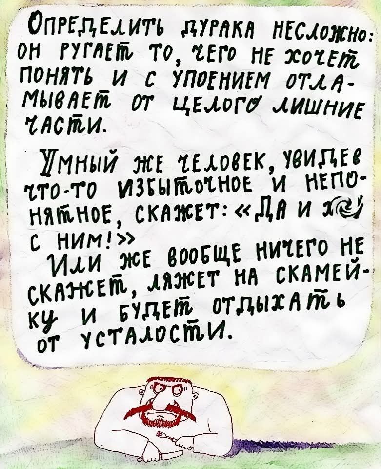 Определить дурака несложно: он ругает то, чего не хочет понять и с упоением отламывает от целого лишние части.

Умный же человек, увидев что-то избыточное и непонятное, скажет: «Да и что с ним!»

Или же вообще ничего не скажет, ляжет на скамейку и будет отдыхать от усталости.