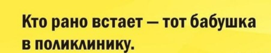 Кто рано встает — тот бабушка в поликлинику.