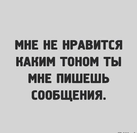 МНЕ НЕ НРАВИТСЯ КАКИМ ТОНОМ ТЫ МНЕ ПИШЕШЬ СОБЩЕНИЯ.