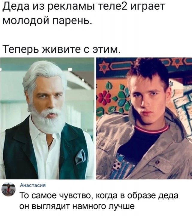 Деда из рекламы теле2 играет молодой парень. Теперь живите с этим.

Анастасия
То самое чувство, когда в образе деда он выглядит намного лучше.