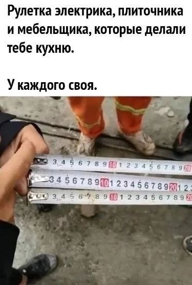 Рулетка электрика, плиточника и мебельщика, которые делали тебе кухню.
У каждого своя.