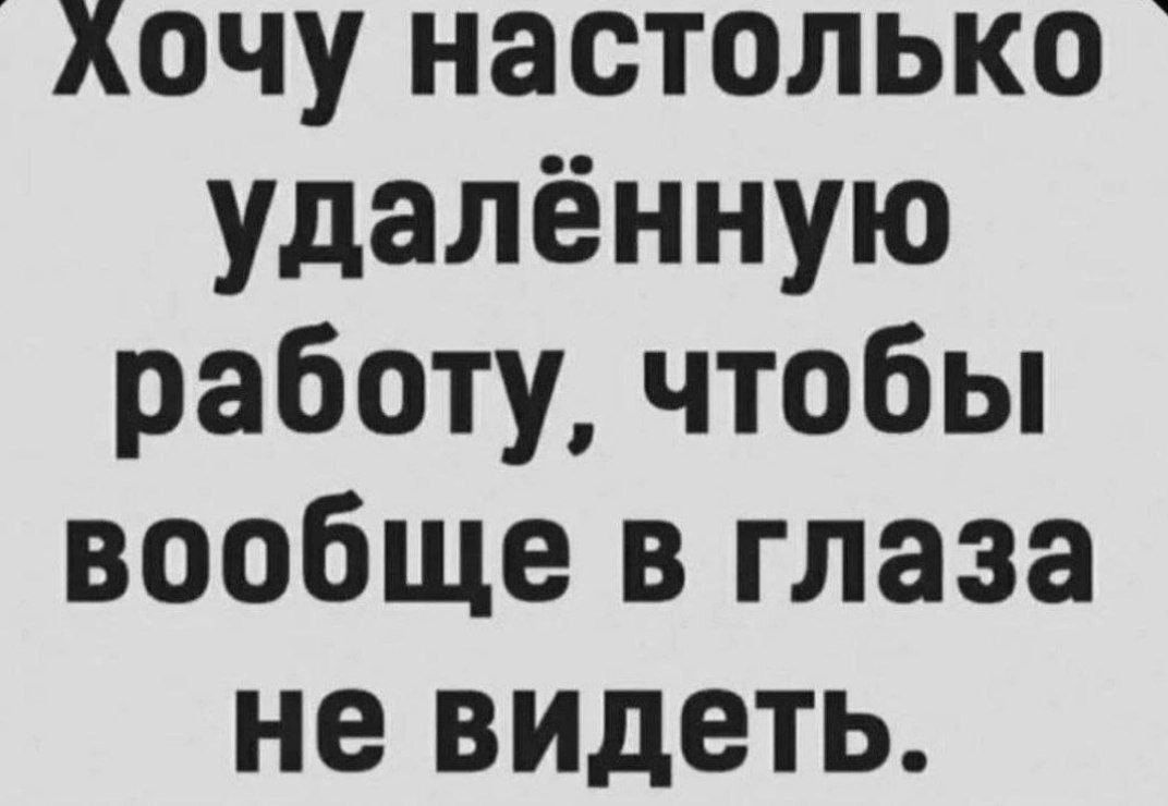 Хочу настолько удалённую работу, чтобы вообще в глаза не видеть.