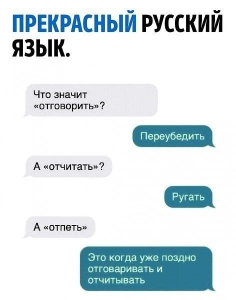 ПРЕКРАСНЫЙ РУССКИЙ ЯЗЫК.
Что значит «отговорить»?
Пересубедить.
А «отчитать» ?
Ругать.
А «отпеть»
Это когда уже поздно отговаривать и отчитывать.
