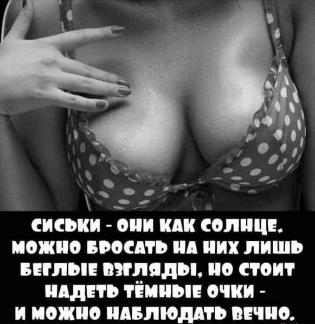 СИСЬКИ - ОНИ КАК СОЛНЦЕ. МОЖНО БРОСАТЬ НА НИХ ЛИШЬ БЕГЛЫЕ ВЗГЛЯДЫ, НО СТОИТ НАДЕТЬ ТЁМНЫЕ ОЧКИ - И МОЖНО НАБЛЮДАТЬ ВЕЧНО.