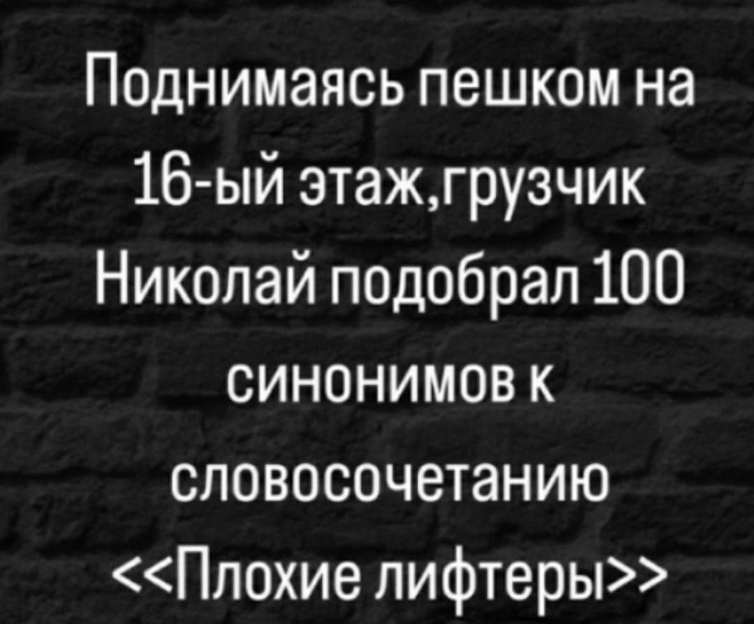 Поднимаясь пешком на 16-ый этаж, грузчик Николай подобрал 100 синонимов к словосочетанию <<Плохие лифтеры>>