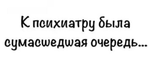 К психиатру была сумасшедшая очередь...