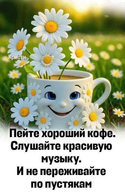 Пейте хороший кофе. Слушайте красивую музыку. И не переживайте по пустякам.