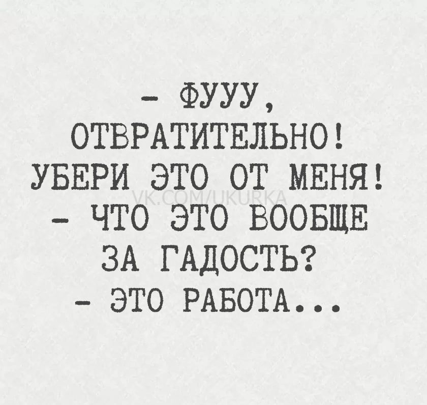 ФУУУ,
ОТВРАТИТЕЛЬНО!
УБЕРИ ЭТО ОТ МЕНЯ!
- ЧТО ЭТО ВООБЩЕ
ЗА ГАДОСТЬ?
- ЭТО РАБОТА...