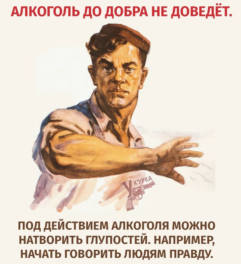 АЛКОГОЛЬ ДО ДОБРА НЕ ДОВЕДЁТ.
ПОД ДЕЙСТВИЕМ АЛКОГОЛЯ МОЖНО НАТВОРИТЬ ГЛУПОСТЕЙ. НАПРИМЕР, НАЧАТЬ ГОВОРИТЬ ЛЮДЯМ ПРАВДУ.