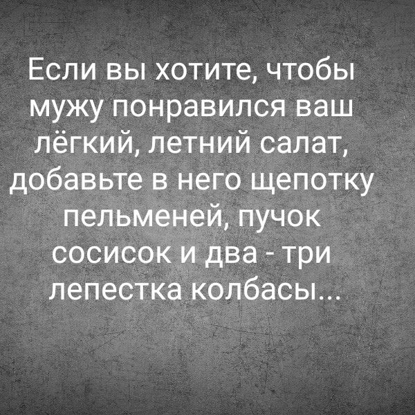 Если вы хотите, чтобы мужу понравился ваш лёгкий, летний салат, добавьте в него щепотку пельменей, пучок сосисок и два - три лепестка колбасы...
