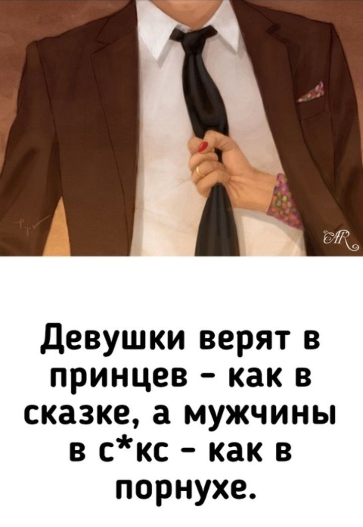 Девушки верят в princes - как в сказке, а мужчины в с*кс - как в порнухе.